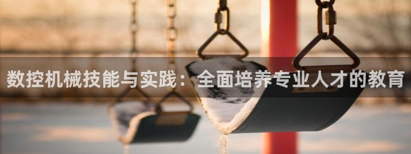 天辰娱乐_ 18113:数控机械技能与实践:全面培养专业人才的教育