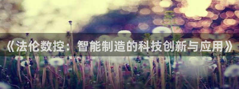 天辰娱乐反水:《法伦数控:智能制造的科技创新与应用》