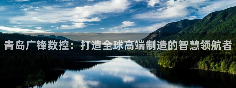 天辰娱乐的网址首页:青岛广锋数控:打造全球高端制造的智慧领航者