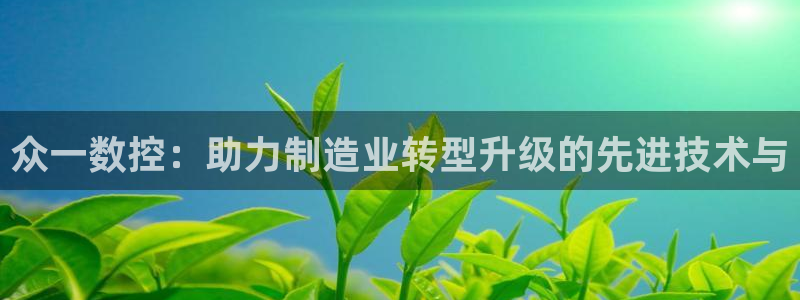 天辰娱乐官网:众一数控:助力制造业转型升级的先进技术与