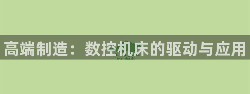 天辰娱乐卡:高端制造:数控机床的驱动与应用